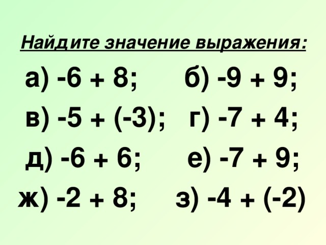 Найдите значение выражения:  а) -6 + 8; б) -9 + 9;  в) -5 + (-3); г) -7 + 4;  д) -6 + 6; е) -7 + 9; ж) -2 + 8; з) -4 + (-2)