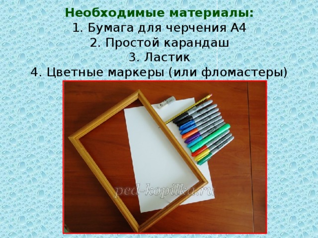 Необходимые материалы:  1. Бумага для черчения А4  2. Простой карандаш  3. Ластик  4. Цветные маркеры (или фломастеры)