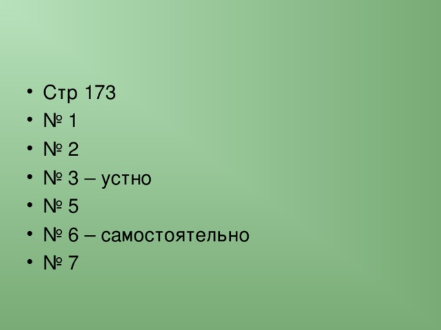 Стр 173 № 1 № 2 № 3 – устно № 5 № 6 – самостоятельно № 7