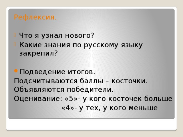 Рефлексия. Что я узнал нового? Какие знания по русскому языку закрепил? Подведение итогов. Подсчитываются баллы – косточки. Объявляются победители. Оценивание: «5»- у кого косточек больше  «4»- у тех, у кого меньше