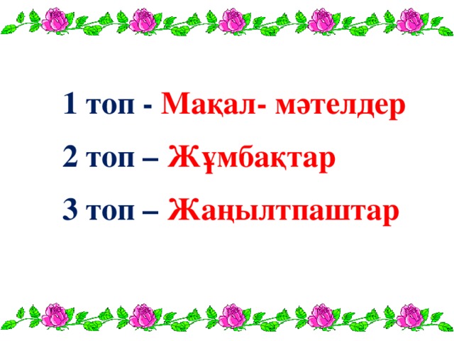 1 топ - Мақал- мәтелдер   2 топ – Жұмбақтар    3 топ – Жаңылтпаштар