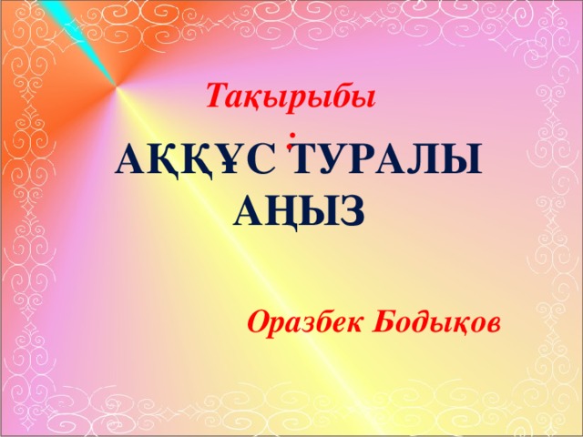 Тақырыбы: Аққұс туралы аңыз Оразбек Бодықов