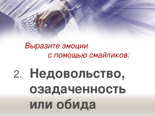 Выразите эмоции    с помощью смайликов: Недовольство, озадаченность или обида 2.