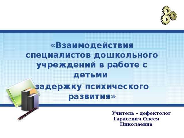 «Взаимодействия специалистов дошкольного учреждений в работе с детьми задержку психического развития» Учитель – дефектолог Тарасевич Олеся Николаевна