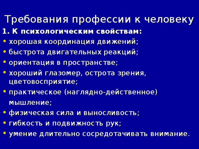 Требования профессии к человеку 1. К психологическим свойствам: хорошая координация движений; быстрота двигательных реакций; ориентация в пространстве; хороший глазомер, острота зрения, цветовосприятие; практическое (наглядно-действенное)  мышление;