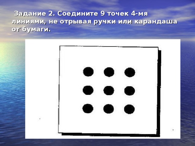 Задание 2. Соедините 9 точек 4-мя линиями, не отрывая ручки или карандаша от бумаги.