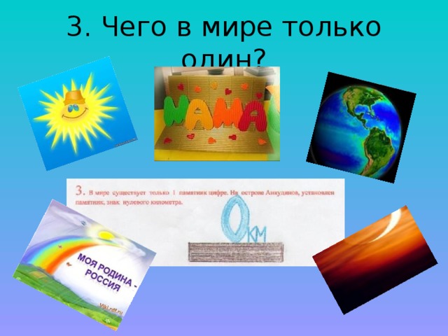 3. Чего в мире только один?