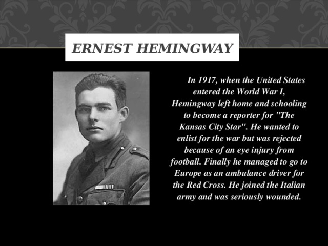 ERNEST HEMINGWAY  In 1917, when the United States entered the World War I, Hemingway left home and schooling to become a reporter for 