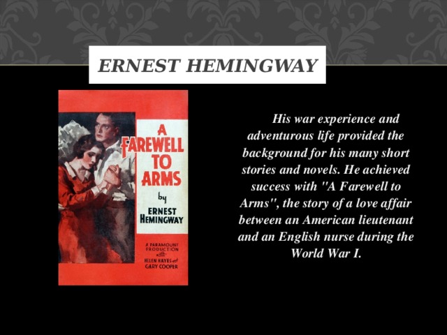 ERNEST HEMINGWAY  His war experience and adventurous life provided the background for his many short stories and novels. He achieved success with 