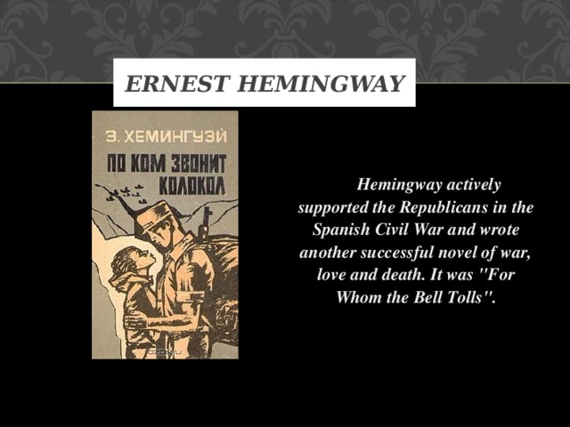 ERNEST HEMINGWAY  Hemingway actively supported the Republicans in the Spanish Civil War and wrote another successful novel of war, love and death. It was 