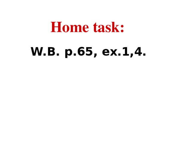 Home task: W.B. p.65, ex.1,4.