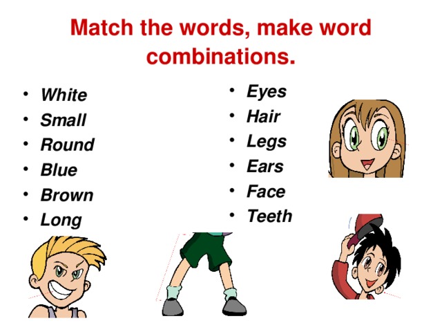 Match the words, make word combinations . Eyes Hair Legs Ears Face Teeth