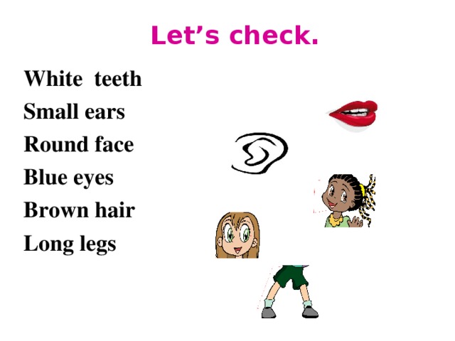 Let’s check. White teeth Small ears Round face Blue eyes Brown hair Long legs