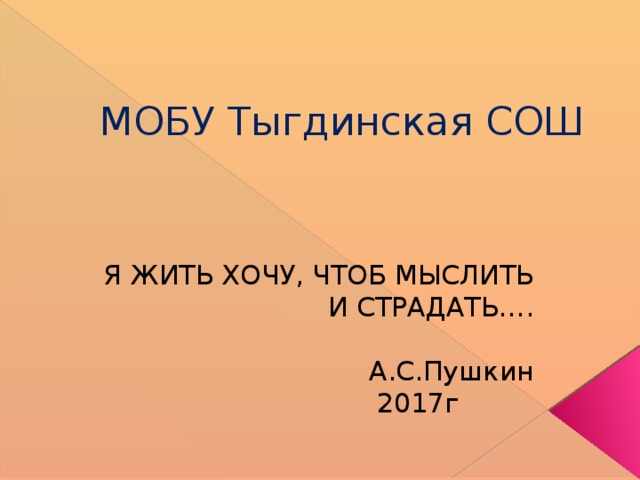 МОБУ Тыгдинская СОШ     Я ЖИТЬ ХОЧУ, ЧТОБ МЫСЛИТЬ И СТРАДАТЬ…. А.С.Пушкин 2017г