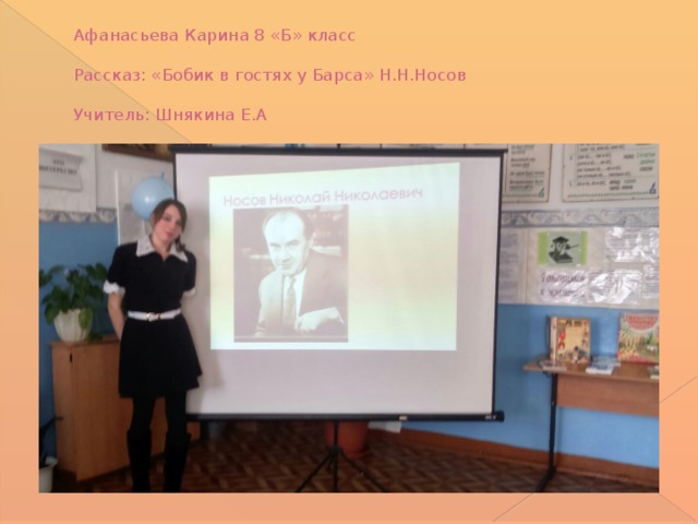 Афанасьева Карина 8 «Б» класс   Рассказ: «Бобик в гостях у Барса» Н.Н.Носов   Учитель: Шнякина Е.А