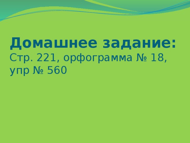 Домашнее задание:  Стр. 221, орфограмма № 18, упр № 560