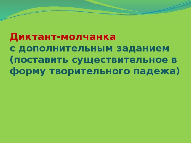 Диктант-молчанка  с дополнительным заданием  (поставить существительное в форму творительного падежа)