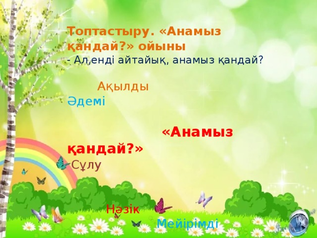 Топтастыру. «Анамыз қандай?» ойыны - Ал,енді айтайық, анамыз қандай?    Ақылды  Әдемі     «Анамыз қандай?»  Сұлу    Нәзік  Мейірімді