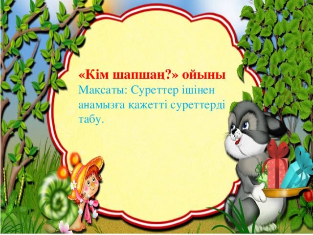 «Кім шапшаң?» ойыны Мақсаты: Суреттер ішінен анамызға қажетті суреттерді табу.