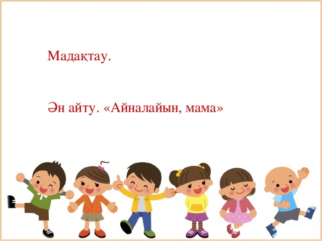 Мадақтау. Ән айту. «Айналайын, мама»