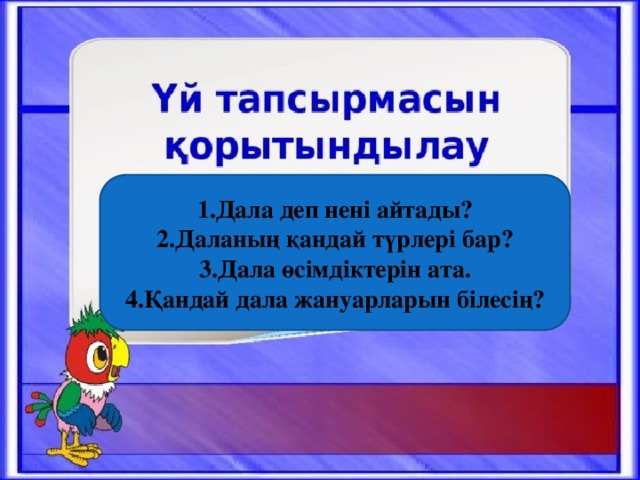 1.Дала деп нені айтады? 2.Даланың қандай түрлері бар? 3.Дала өсімдіктерін ата. 4.Қандай дала жануарларын білесің?