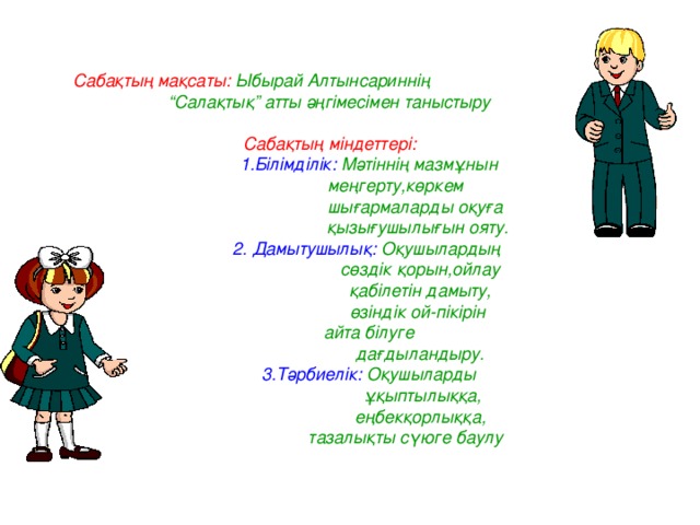 Сабақтың мақсаты:  Ыбырай Алтынсариннің “Салақтық” атты әңгімесімен таныстыру   Сабақтың міндеттері:  1.Білімділік:  Мәтіннің мазмұнын  меңгерту,көркем  шығармаларды оқуға  қызығушылығын ояту.  2. Дамытушылық:  Оқушылардың  сөздік қорын,ойлау  қабілетін дамыту,  өзіндік ой-пікірін  айта білуге  дағдыландыру.  3.Тәрбиелік:  Оқушыларды  ұқыптылыққа,  еңбекқорлыққа,  тазалықты сүюге баулу