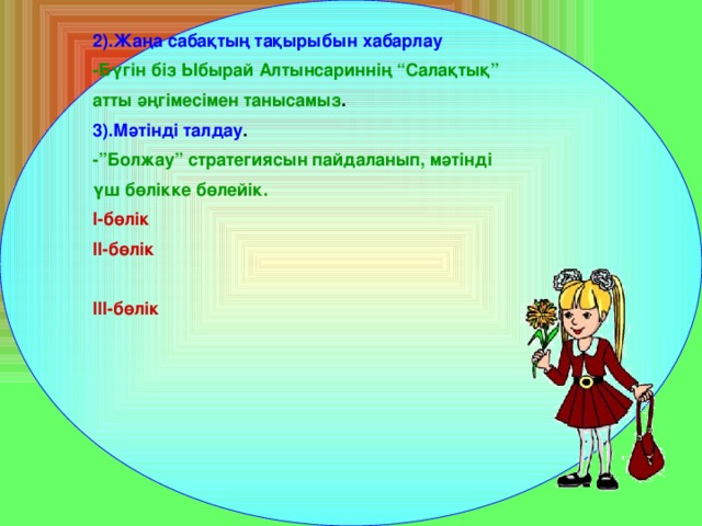 2).Жаңа сабақтың тақырыбын хабарлау  -Бүгін біз Ыбырай Алтынсариннің “Салақтық” атты әңгімесімен танысамыз . 3).Мәтінді талдау . -”Болжау” стратегиясын пайдаланып, мәтінді үш бөлікке бөлейік. I-бөлік II-бөлік  III-бөлік