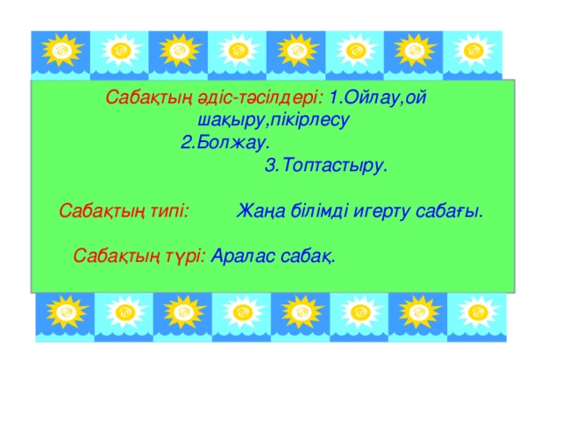 Сабақтың әдіс-тәсілдері:  1.Ойлау,ой шақыру,пікірлесу  2.Болжау.  3.Топтастыру.   Сабақтың типі:  Жаңа білімді игерту сабағы.    Сабақтың түрі: Аралас сабақ.