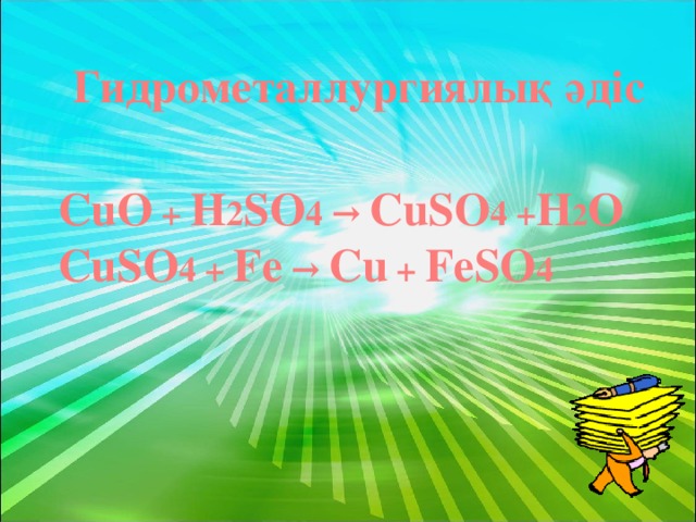 Гидрометаллургиялық әдіс   СuО + Н 2 SО 4 → СuSО 4 + Н 2 О    СuSО 4 + Fe → Сu + FeSО 4 
