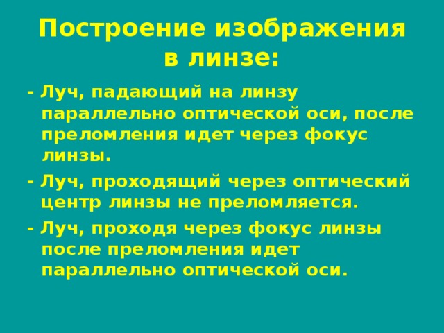 Построение изображения в линзе: - Луч, падающий на линзу параллельно оптической оси, после преломления идет через фокус линзы. - Луч, проходящий через оптический центр линзы не преломляется. - Луч, проходя через фокус линзы после преломления идет параллельно оптической оси.