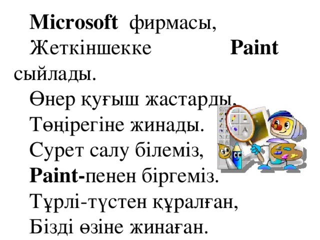 Microsoft фирмасы, Жеткіншекке Paint  сыйлады. Өнер қуғыш жастарды, Төңірегіне жинады. Сурет салу білеміз, Paint- пенен біргеміз. Тұрлі-түстен құралған, Бізді өзіне жинаған.