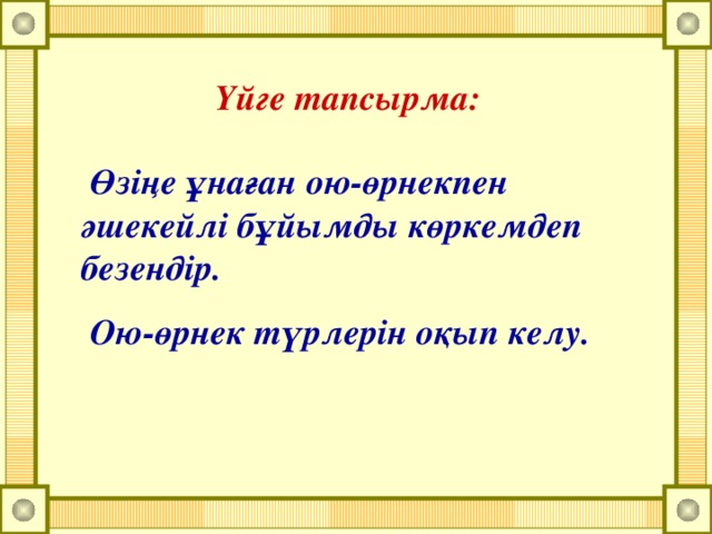 Үйге тапсырма:  Өзіңе ұнаған ою-өрнекпен әшекейлі бұйымды көркемдеп безендір.  Ою-өрнек түрлерін оқып келу.