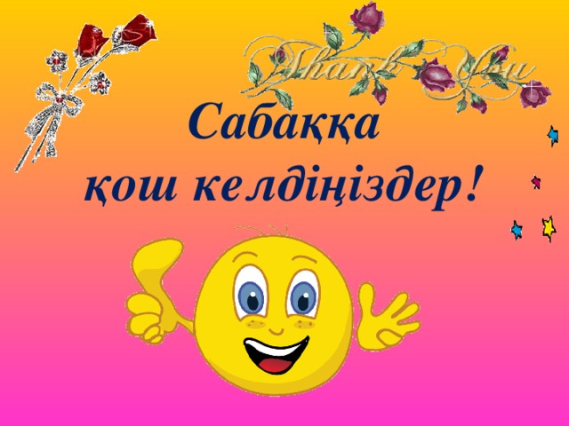 Сабаққа қош келдіңіздер!