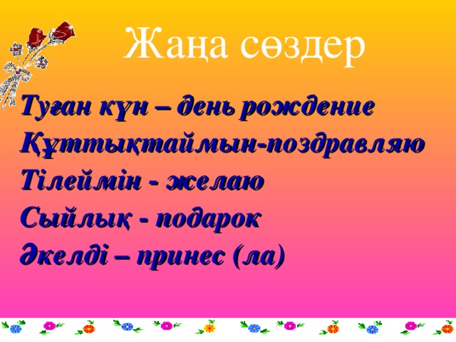 Жаңа сөздер Туған күн – день рождение Құттықтаймын-поздравляю Тілеймін - желаю Сыйлық - подарок Әкелді – принес (ла)