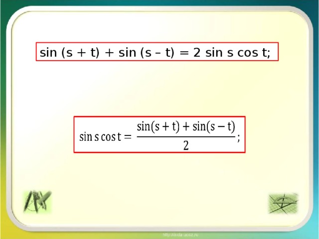 sin (s + t) + sin (s – t) = 2 sin s cos t;  