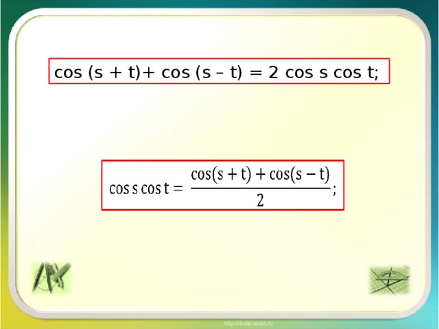 cos (s + t)+ cos (s – t) = 2 cos s cos t;  