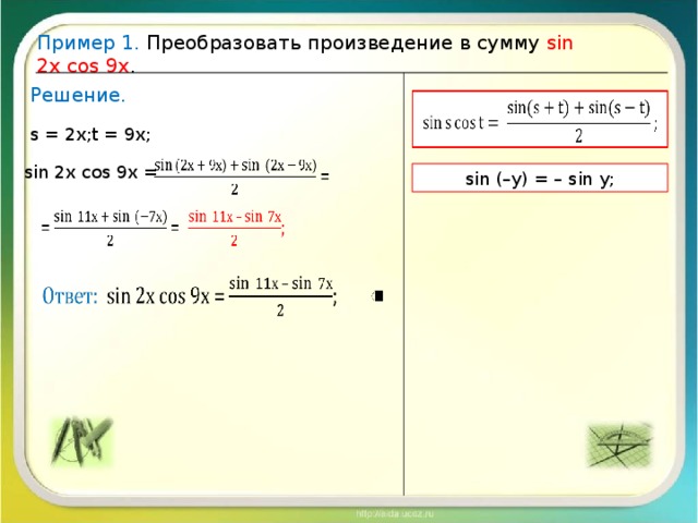 Пример 1. Преобразовать произведение в сумму sin  2х cos 9х . Решение.   s = 2х; t = 9х;   sin  2х cos 9х = sin (–у) = – sin у;      