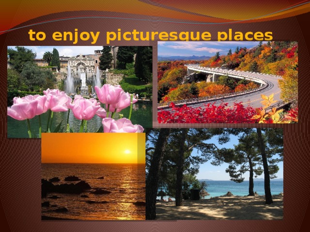 to enjoy picturesque places