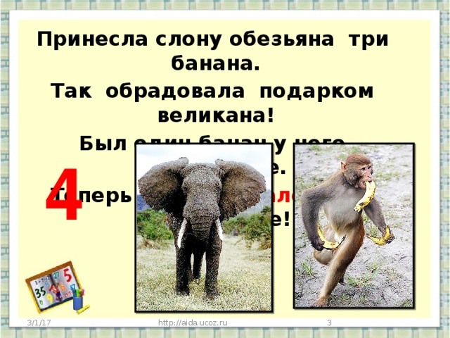 Принесла слону обезьяна три банана. Так обрадовала подарком великана! Был один банан у него, посмотрите. Теперь сколько стало всего , подскажите!     4 3/1/17 http://aida.ucoz.ru