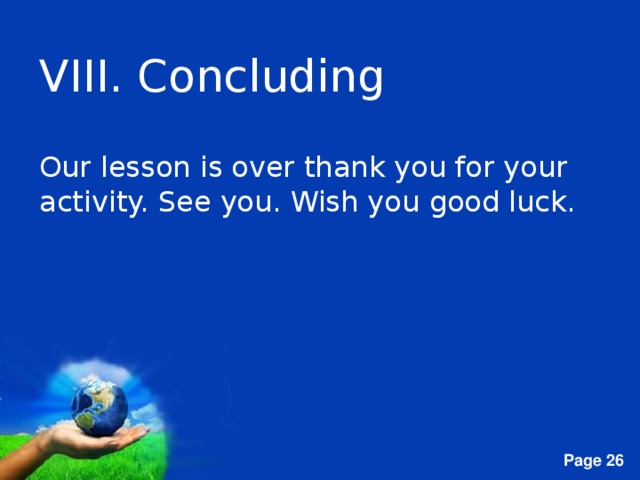 VIII. Concluding Our lesson is over thank you for your activity. See you. Wish you good luck.