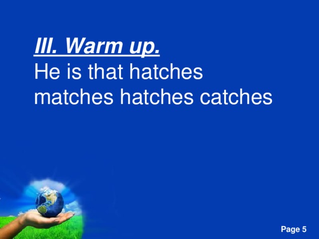 III. Warm up. He is that hatches matches hatches catches