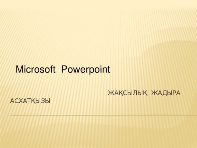 Microsoft Powerpoint  Жақсылық Жадыра Асхатқызы