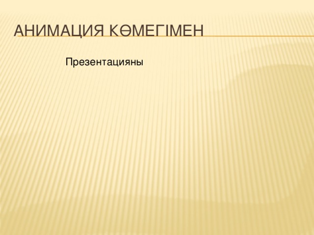 Анимация көмегімен Презентацияны Презентацияны Әріптер,сөз,абзац түрінде әртүрлі эффекантімен пайда болатындай етіп жасау мүмкіндігі бар Әріптер,сөз,абзац түрінде әртүрлі эффекантімен пайда болатындай етіп жасау мүмкіндігі бар Графикалық объектілер, диаграммаларғада анимациялық эффектілер қосуға болады Графикалық объектілер, диаграммаларғада анимациялық эффектілер қосуға болады