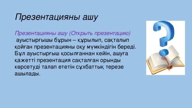 Презентацияны ашу Презентацияны ашу (Открыть презентацию)   ауыстырғышы бұрын – құрылып, сақталып қойған презентацияны оқу мүмкiндiгiн бередi. Бұл ауыстырғыш қосылғаннан кейiн, ашуға қажеттi презентация сақталған орынды көрсетудi талап ететiн сұхбаттық терезе ашылады.