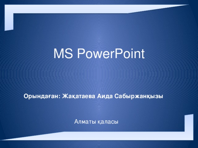 MS PowerPoint   Орындаған: Жақатаева Аида Сабыржанқызы  Алматы қаласы