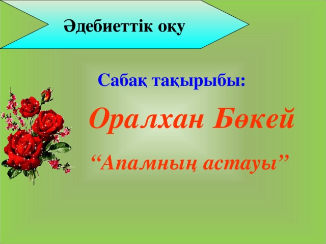 Әдебиеттік оқу Сабақ тақырыбы: Оралхан Бөкей “ Апамның астауы”