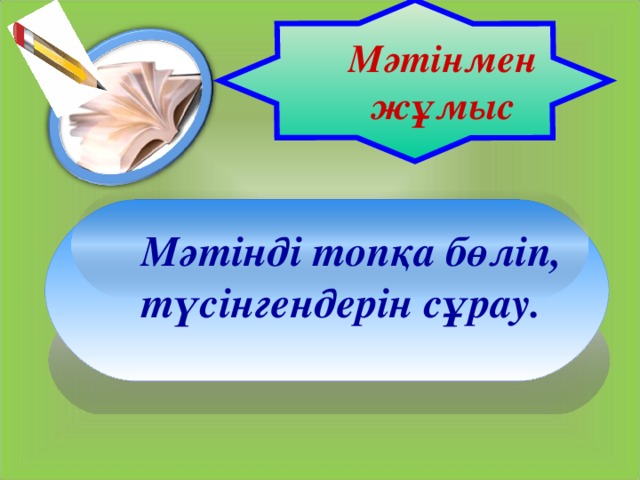 Мәтінмен жұмыс Мәтінді топқа бөліп, түсінгендерін сұрау.