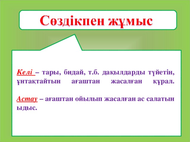 Келі – тары, бидай, т.б. дақылдарды түйетін, ұнтақтайтын ағаштан жасалған құрал.   Астау  – ағаштан ойылып жасалған ас салатын ыдыс.