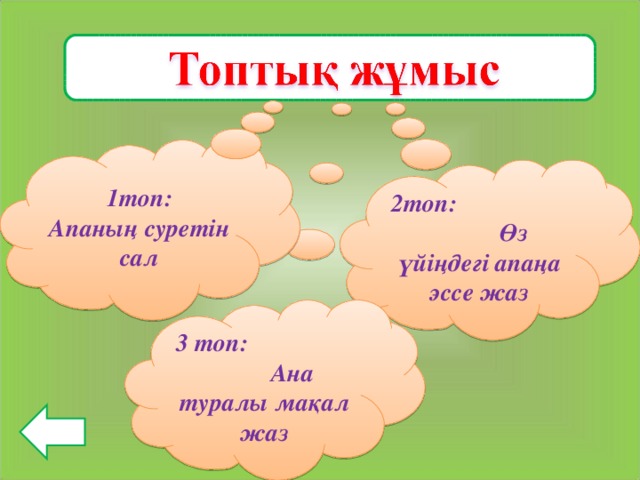 1топ: Апаның суретін сал 2топ: Өз үйіңдегі апаңа эссе жаз 3 топ: Ана туралы мақал жаз