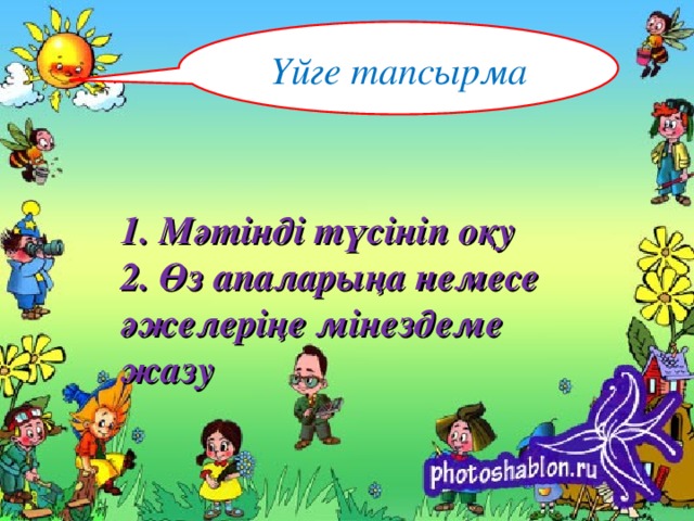 Үйге тапсырма 1. Мәтінді түсініп оқу  2. Өз апаларыңа немесе әжелеріңе мінездеме жазу